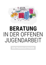 Beratung in der Offenen Kinder- und Jugendarbeit. Ein Praxisleitfaden.